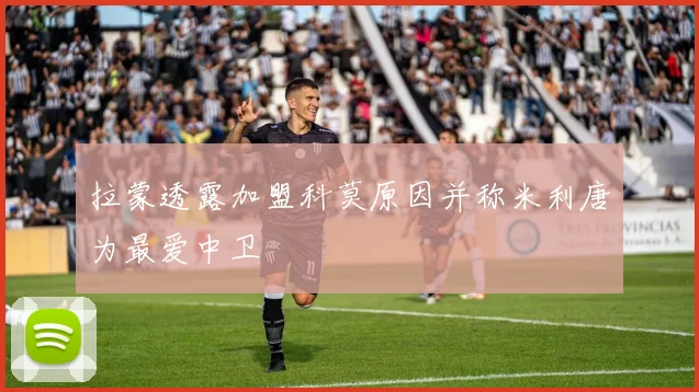 拉蒙透露加盟科莫原因并称米利唐为最爱中卫