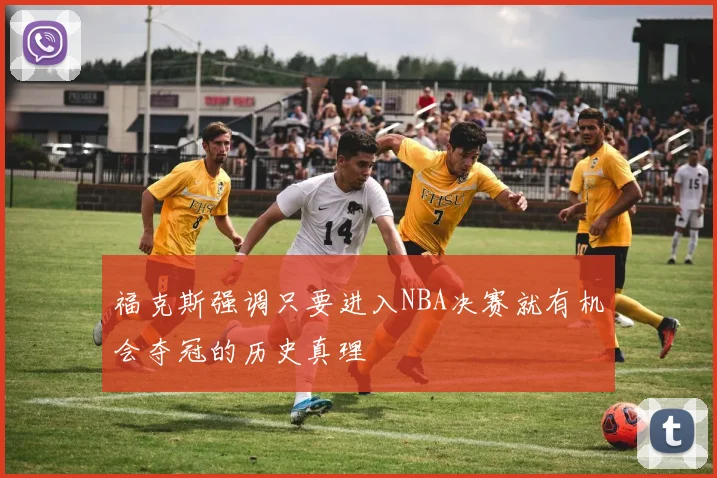 福克斯强调只要进入NBA决赛就有机会夺冠的历史真理