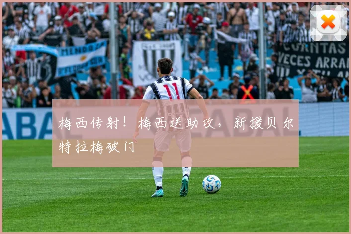 梅西传射！梅西送助攻，新援贝尔特拉梅破门