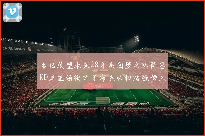 名记展望未来28年美国梦之队阵容KD库里领衔华子布克弗拉格强势入选