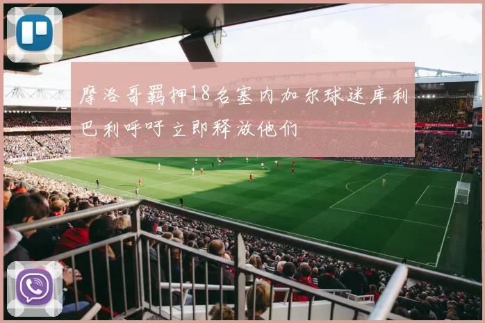 摩洛哥羁押18名塞内加尔球迷库利巴利呼吁立即释放他们