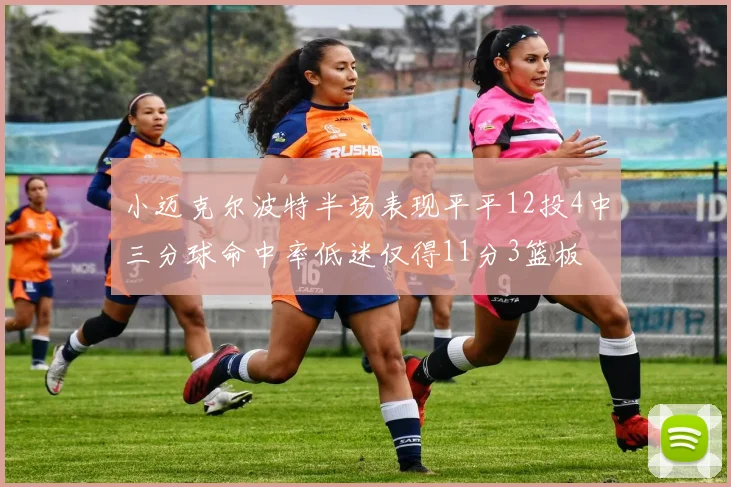 小迈克尔波特半场表现平平12投4中三分球命中率低迷仅得11分3篮板