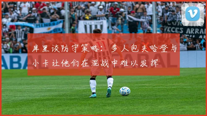 库里谈防守策略：多人包夹哈登与小卡让他们在混战中难以发挥