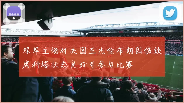 绿军主场对决国王杰伦布朗因伤缺席科塔状态良好可参与比赛