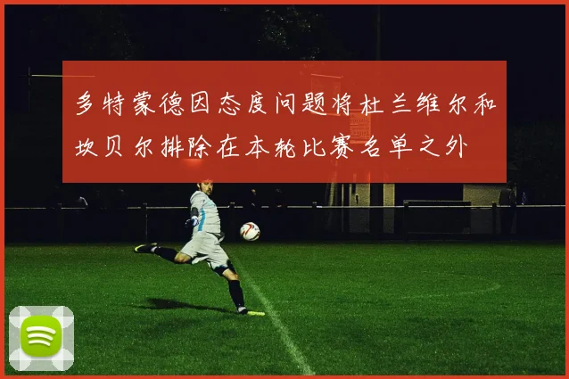 多特蒙德因态度问题将杜兰维尔和坎贝尔排除在本轮比赛名单之外