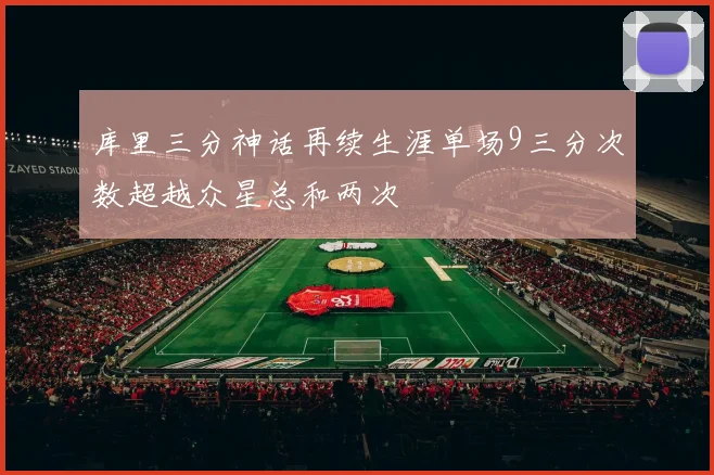 库里三分神话再续生涯单场9三分次数超越众星总和两次
