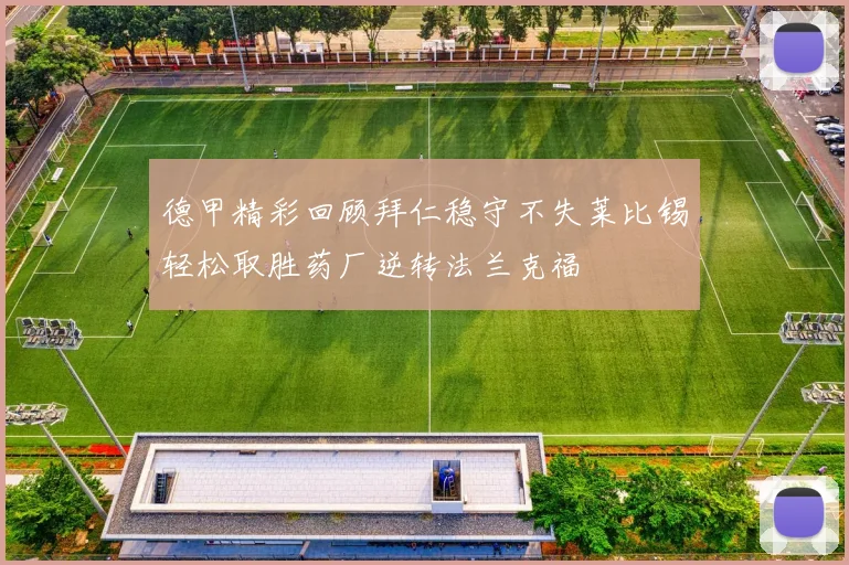 德甲精彩回顾拜仁稳守不失莱比锡轻松取胜药厂逆转法兰克福