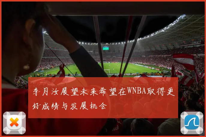 李月汝展望未来希望在WNBA取得更好成绩与发展机会