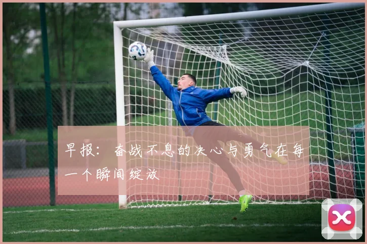 早报：奋战不息的决心与勇气在每一个瞬间绽放