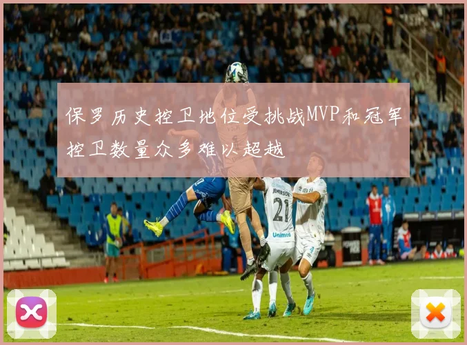 保罗历史控卫地位受挑战MVP和冠军控卫数量众多难以超越