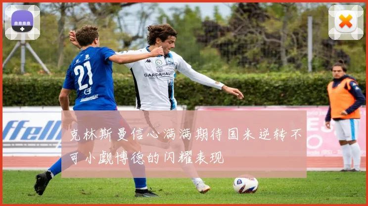 克林斯曼信心满满期待国米逆转不可小觑博德的闪耀表现